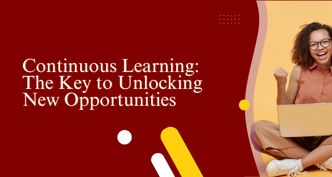 Continuous Learning: The Key to Unlocking New Opportunities